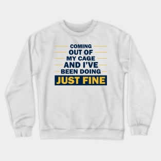 Coming out of my cage and I've been doing just fine  check out our FAQ. Crewneck Sweatshirt